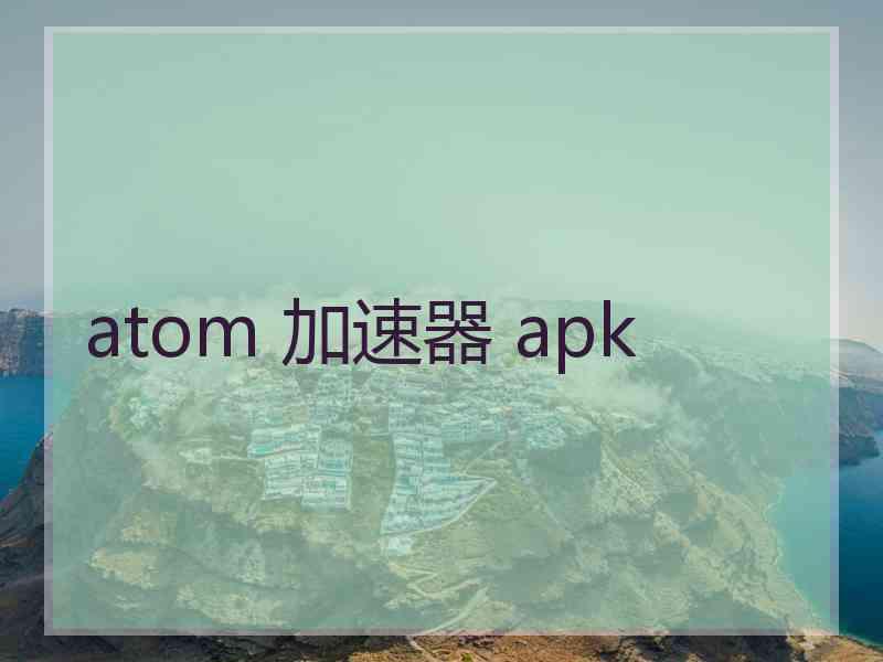 atom 加速器 apk