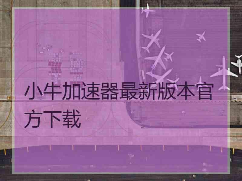 小牛加速器最新版本官方下载