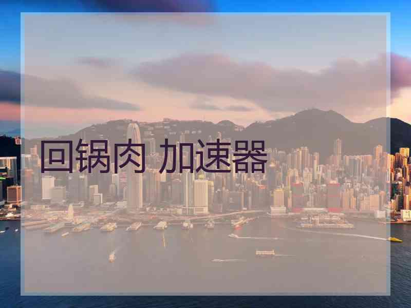 回锅肉 加速器