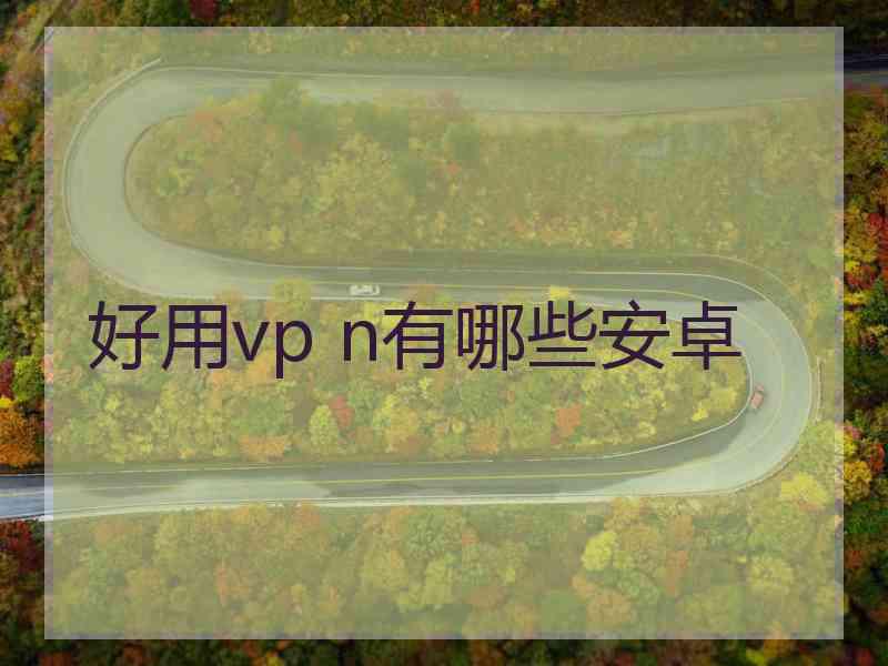 好用vp n有哪些安卓