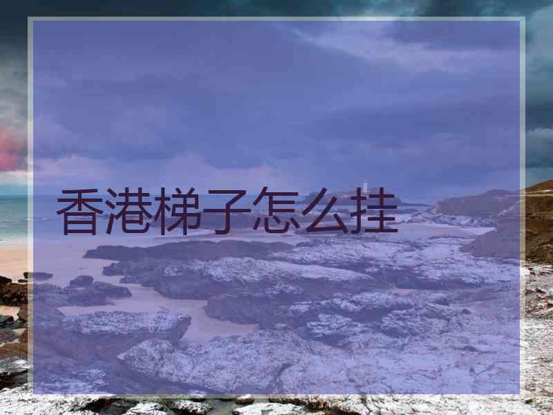 香港梯子怎么挂