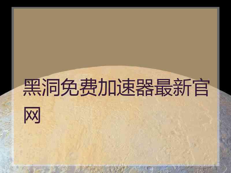 黑洞免费加速器最新官网