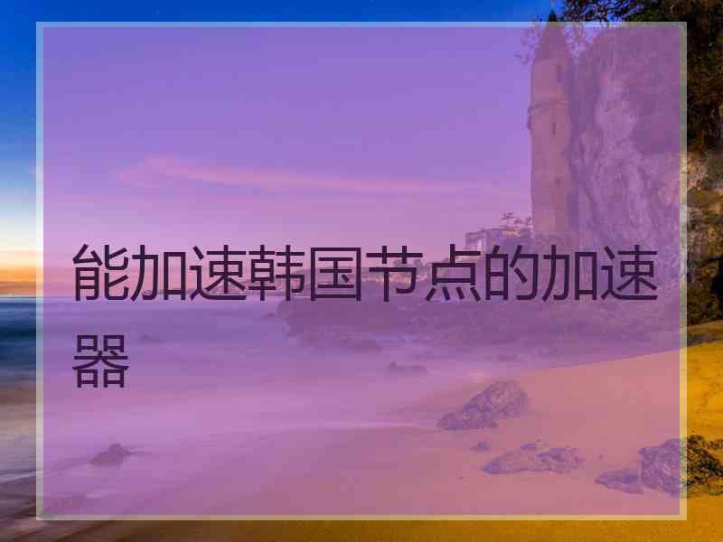 能加速韩国节点的加速器