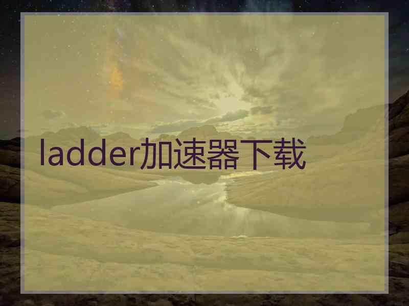 ladder加速器下载