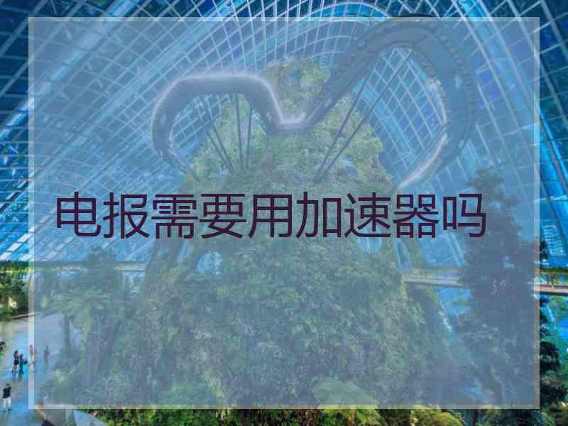 电报需要用加速器吗