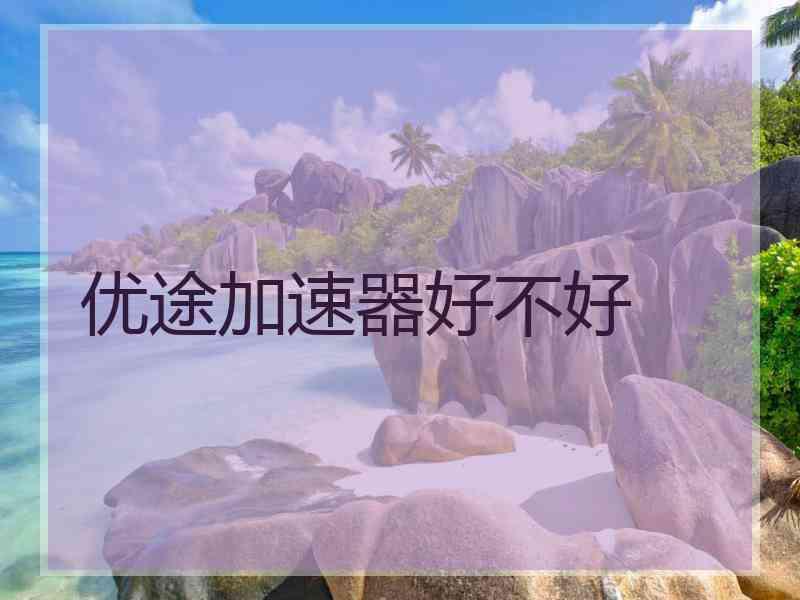 优途加速器好不好