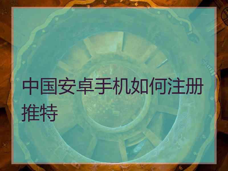 中国安卓手机如何注册推特