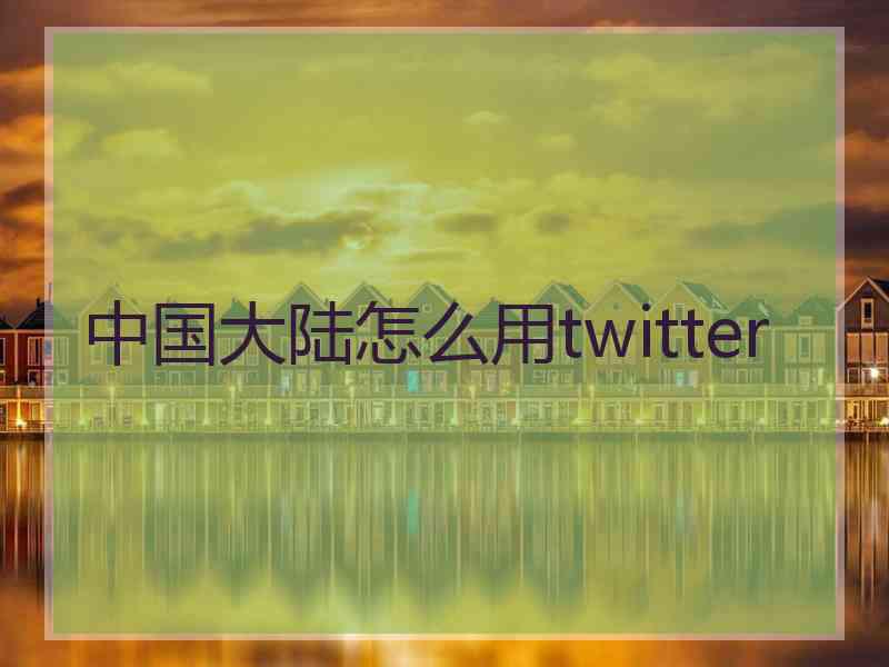 中国大陆怎么用twitter