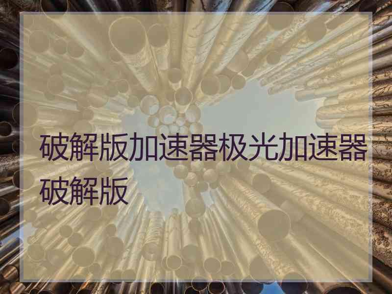 破解版加速器极光加速器破解版