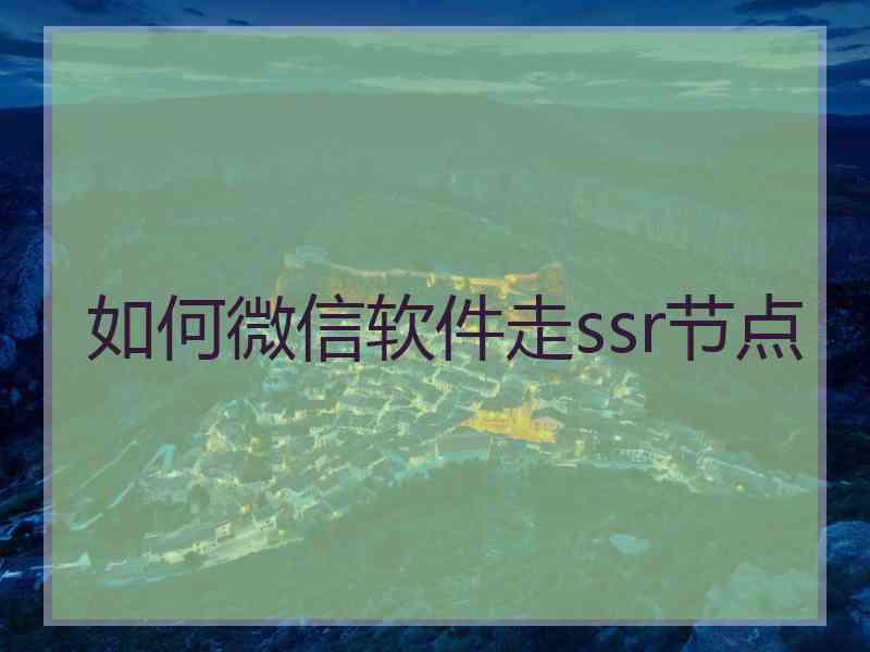 如何微信软件走ssr节点
