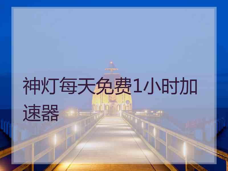 神灯每天免费1小时加速器