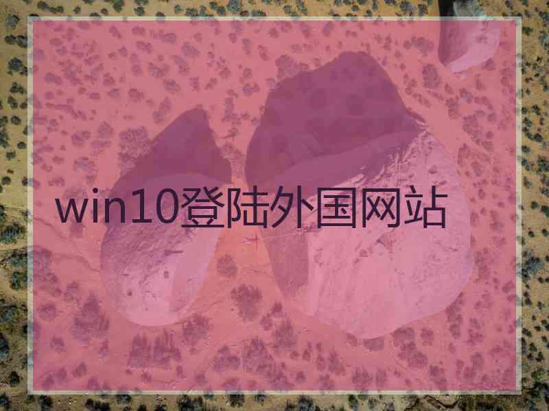 win10登陆外国网站