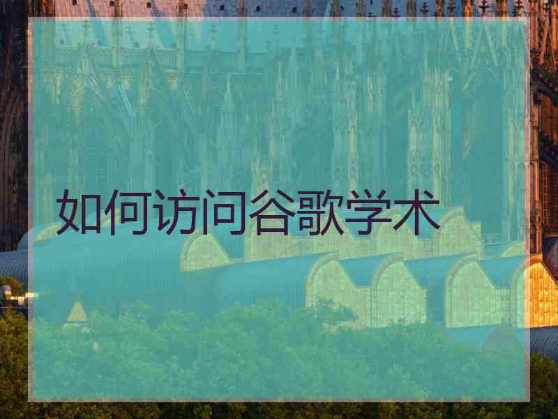 如何访问谷歌学术