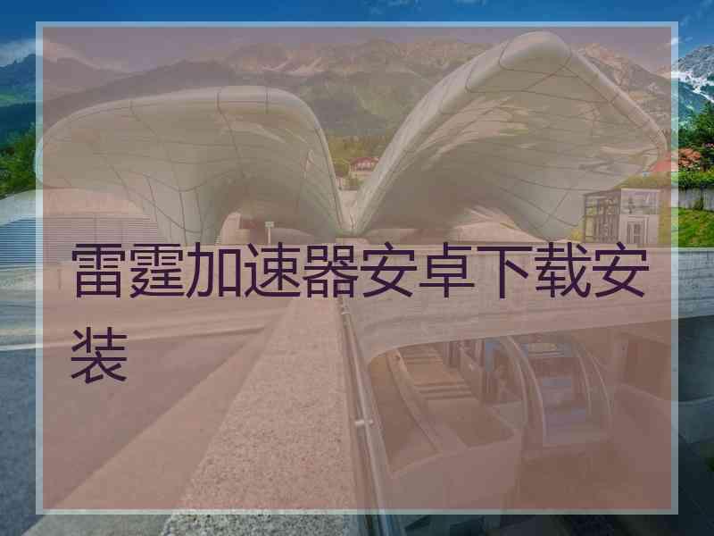 雷霆加速器安卓下载安装