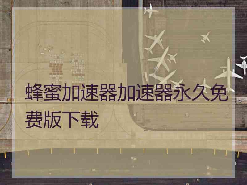 蜂蜜加速器加速器永久免费版下载