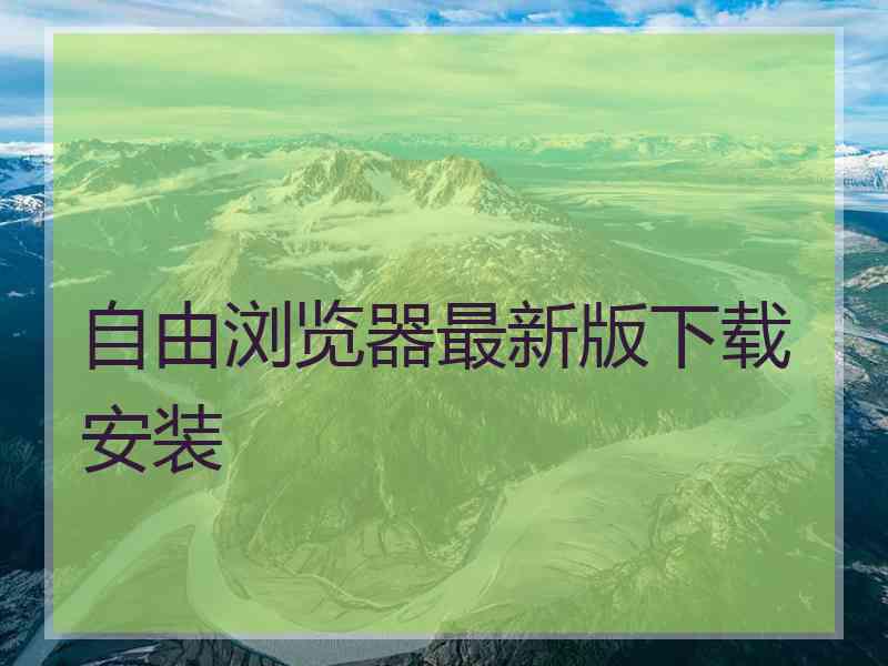 自由浏览器最新版下载安装
