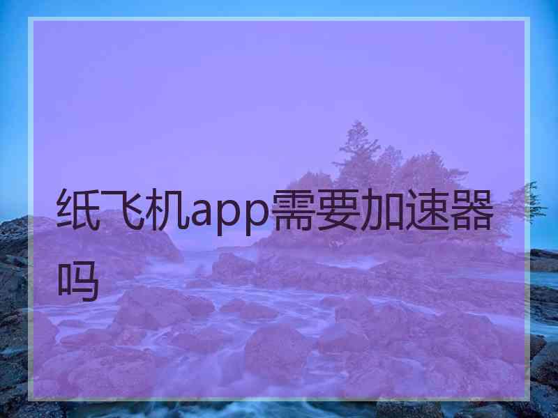 纸飞机app需要加速器吗