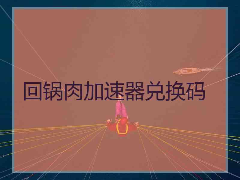 回锅肉加速器兑换码
