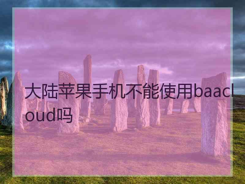大陆苹果手机不能使用baacloud吗
