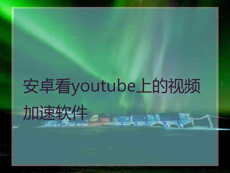 安卓看youtube上的视频加速软件