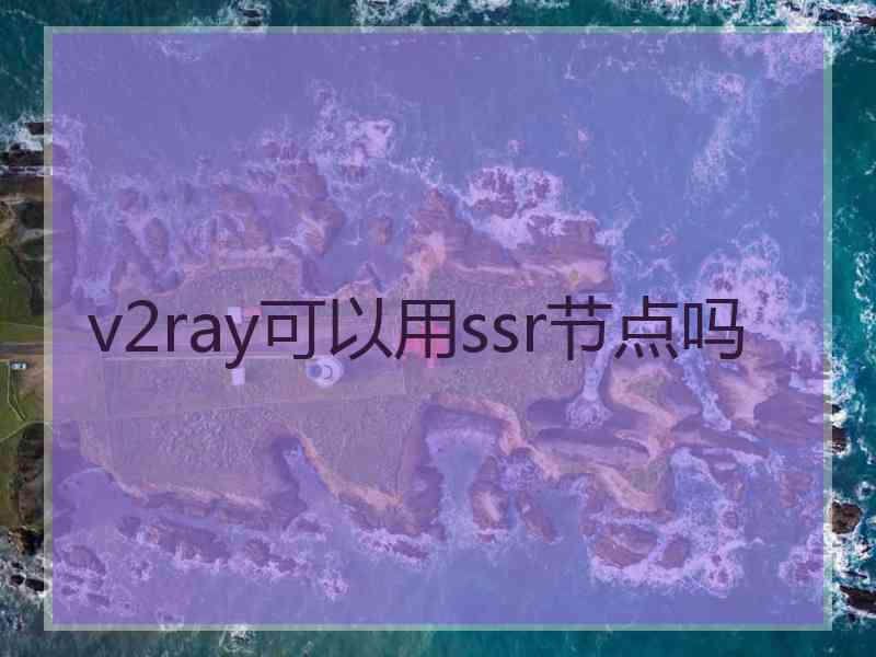 v2ray可以用ssr节点吗