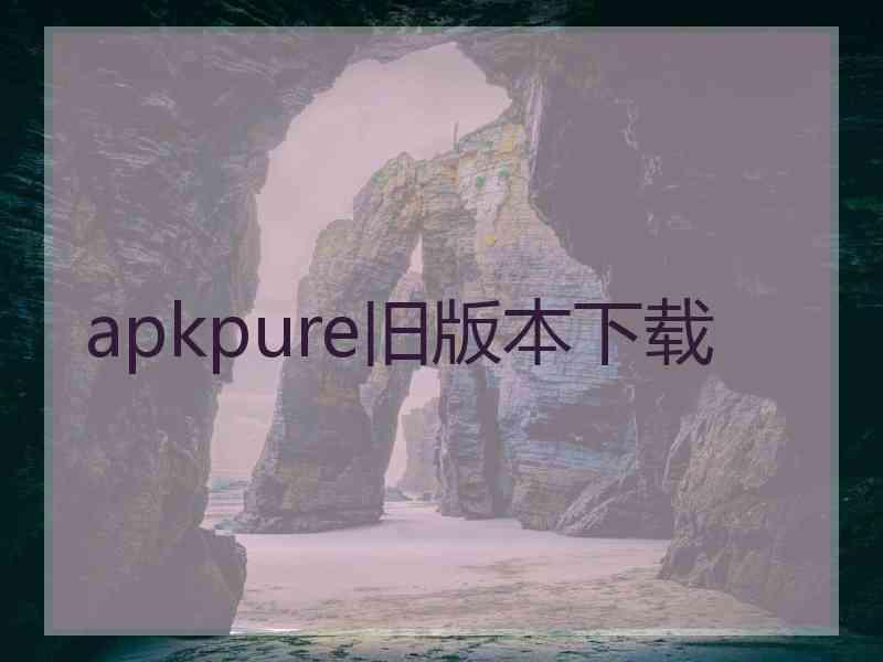 apkpure旧版本下载