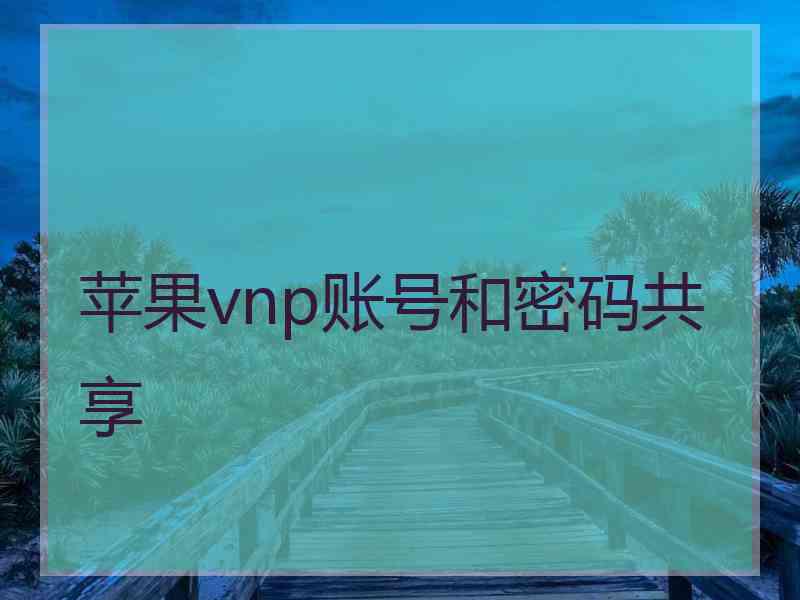 苹果vnp账号和密码共享