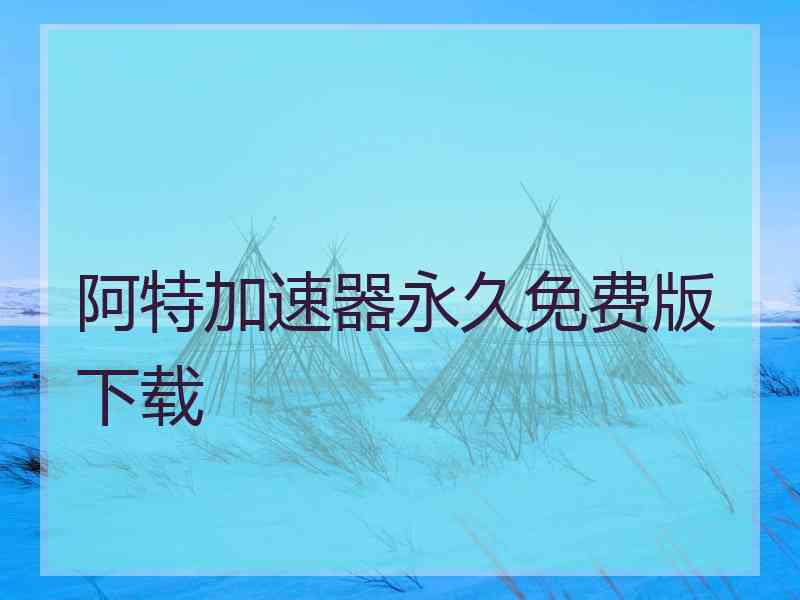 阿特加速器永久免费版下载