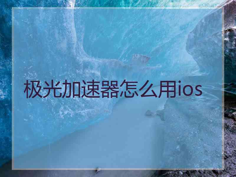 极光加速器怎么用ios