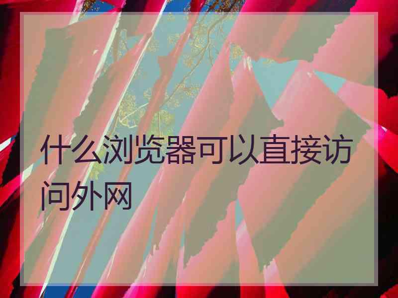 什么浏览器可以直接访问外网