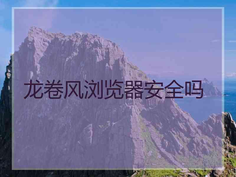 龙卷风浏览器安全吗