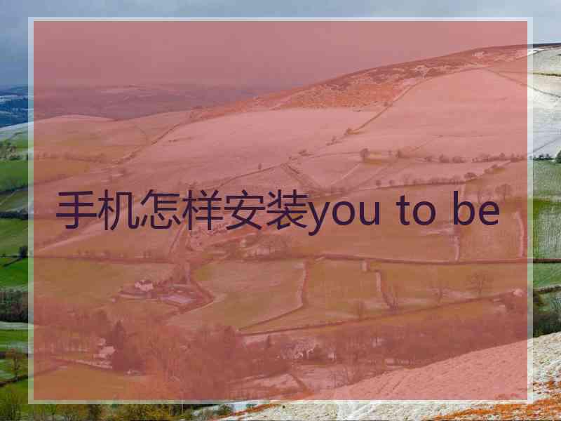 手机怎样安装you to be