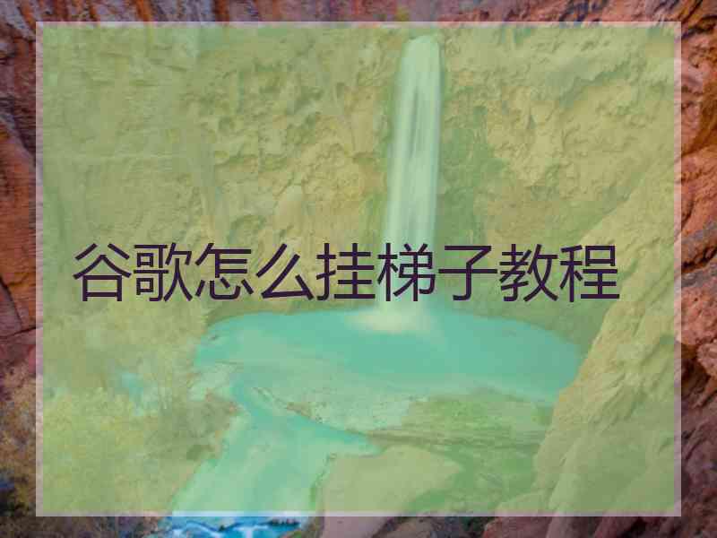谷歌怎么挂梯子教程