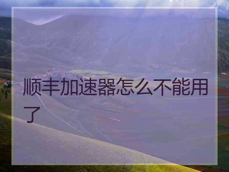 顺丰加速器怎么不能用了