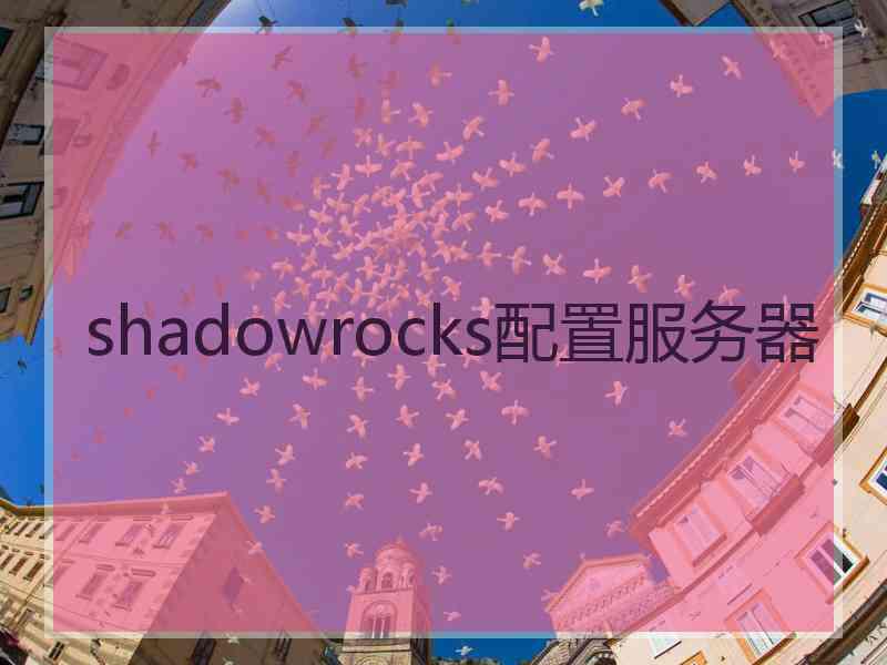 shadowrocks配置服务器