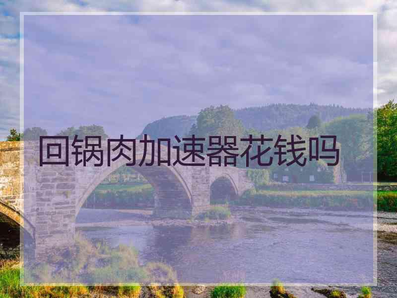 回锅肉加速器花钱吗