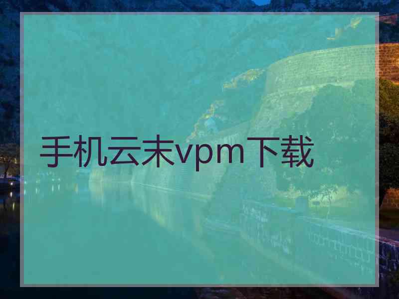 手机云末vpm下载