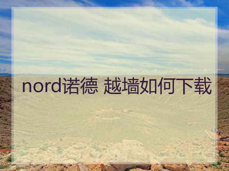 nord诺德 越墙如何下载