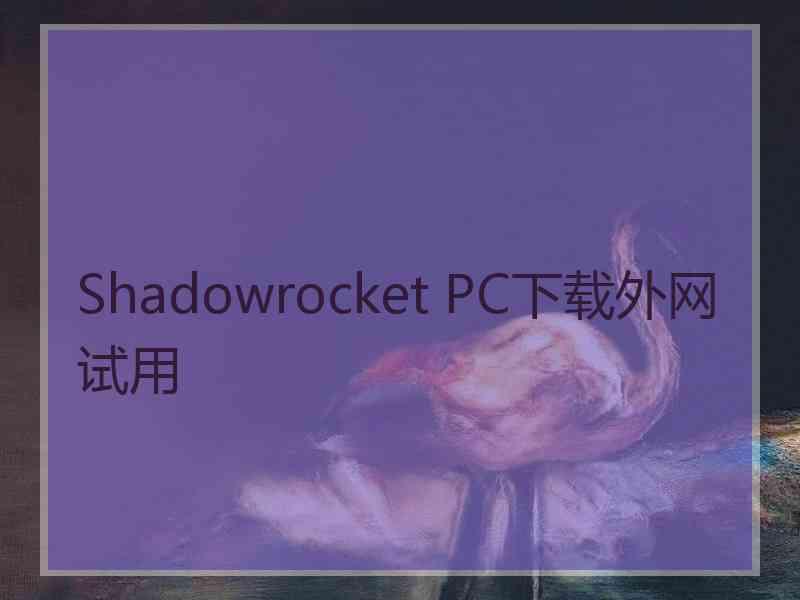 Shadowrocket PC下载外网试用