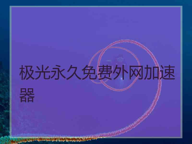 极光永久免费外网加速器