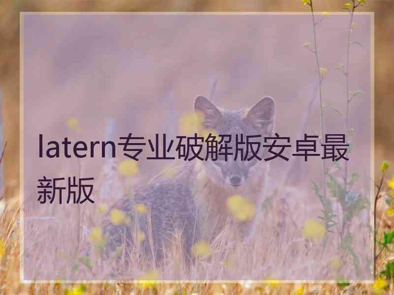 latern专业破解版安卓最新版