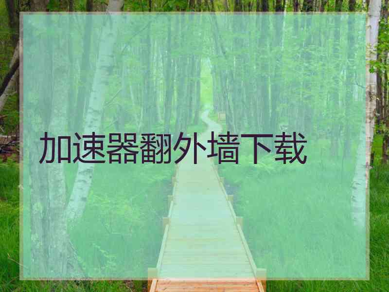 加速器翻外墙下载