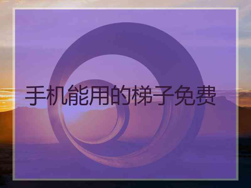 手机能用的梯子免费